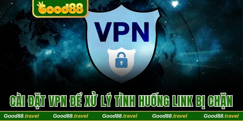 Cài đặt VPN để xử lý tình huống link bị chặn